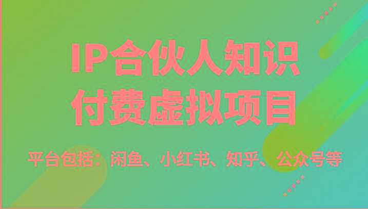 IP合伙人知识付费虚拟项目，包括：闲鱼、小红书、知乎、公众号等(51节)-大熊网创
