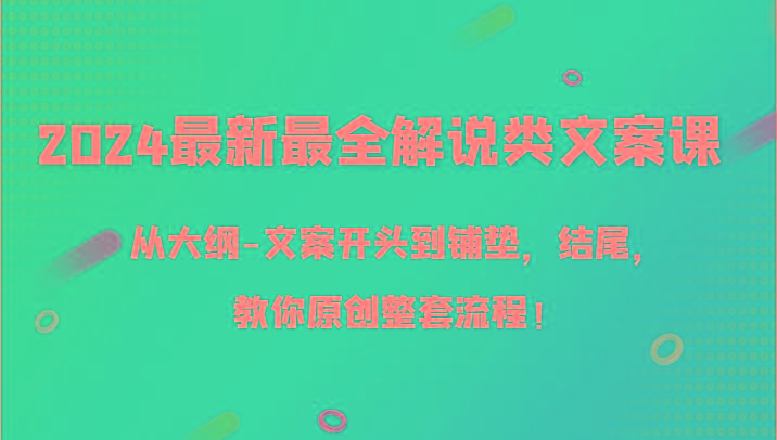 2024最新最全解说类文案课，从大纲-文案开头到铺垫，结尾，教你原创整套流程！-大熊网创