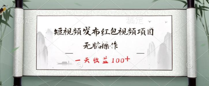 短视频发布红包视频项目，无脑操作，一天收益100+-大熊网创