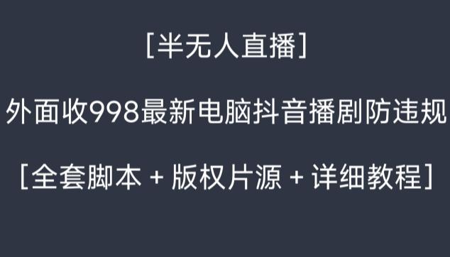 外面收998最新半无人直播电脑抖音播剧防违规【全套脚本＋版权片源＋详细教程】-大熊网创