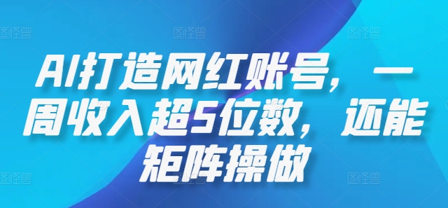 AI打造网红账号，一周收入超5位数，还能矩阵操做-网创星球