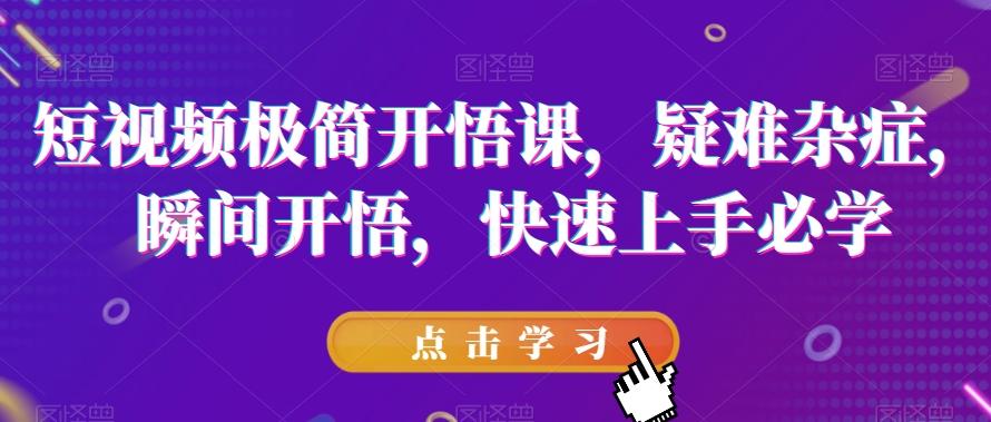 短视频极简开悟课，​疑难杂症，瞬间开悟，快速上手必学-大熊网创