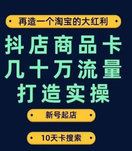 抖店商品卡几十万流量打造实操，从新号起店到一天几十万搜索、推荐流量完整实操步骤-大熊网创