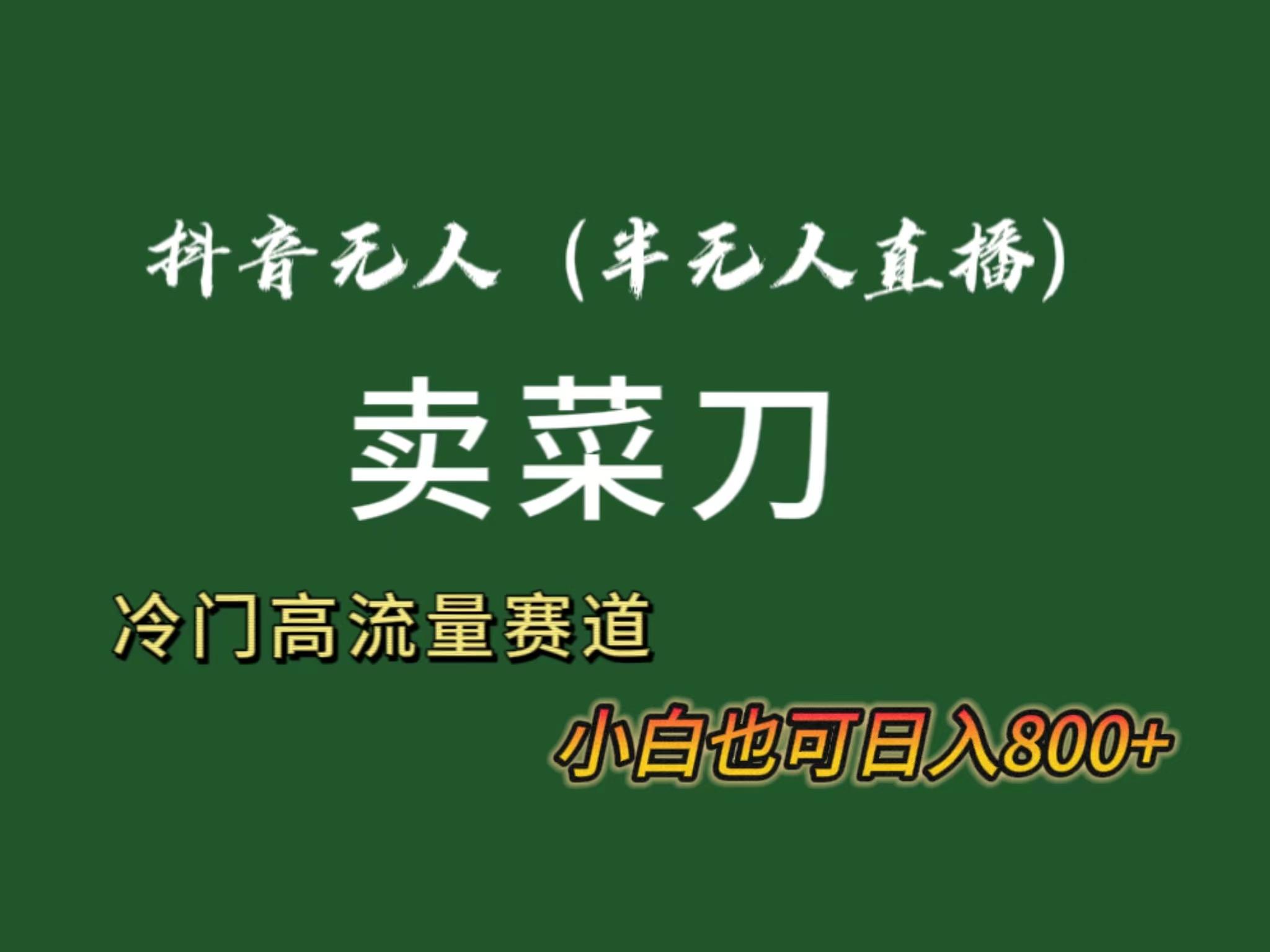 抖音无人(半无人)直播卖菜刀日入800+！冷门品流量大，全套教程+软件！-大熊网创