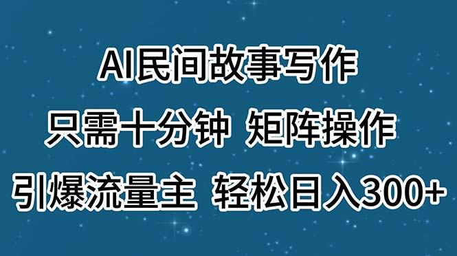 AI民间故事写作，只需十分钟，矩阵操作，引爆流量主，轻松日入300+-网创星球