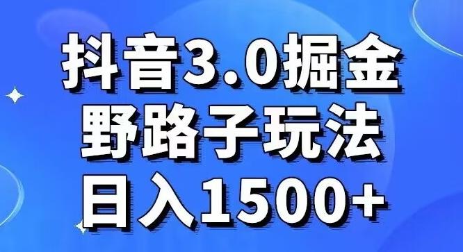抖音3.0掘金，野路子玩法，实操日入1500+-大熊网创