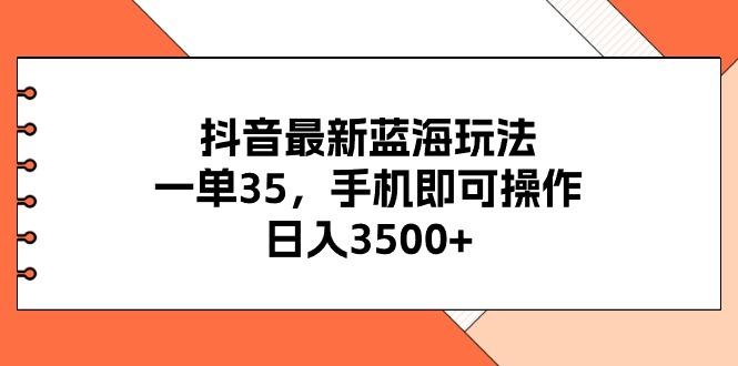 抖音最新蓝海玩法，一单35，手机即可操作，日入3500+，不了解一下真是…-大熊网创