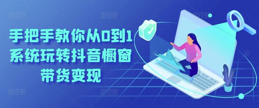 手把手教你从0到1系统玩转抖音橱窗带货变现-大熊网创