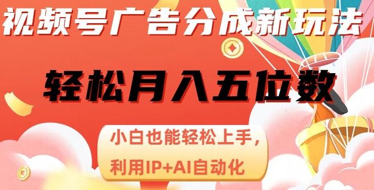 视频号广告分成新玩法，小白也能轻松上手，利用IP+AI自动化，轻松月入五位数【揭秘】-大熊网创