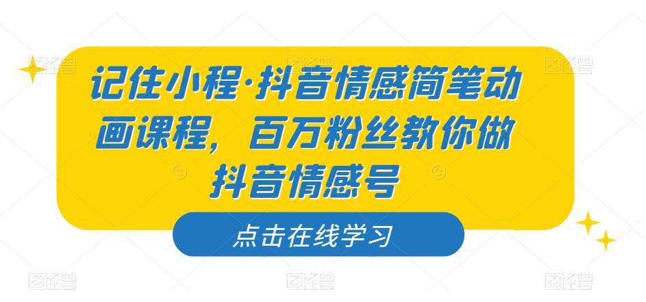 记住小程·抖音情感简笔动画课程，百万粉丝教你做抖音情感号-大熊网创