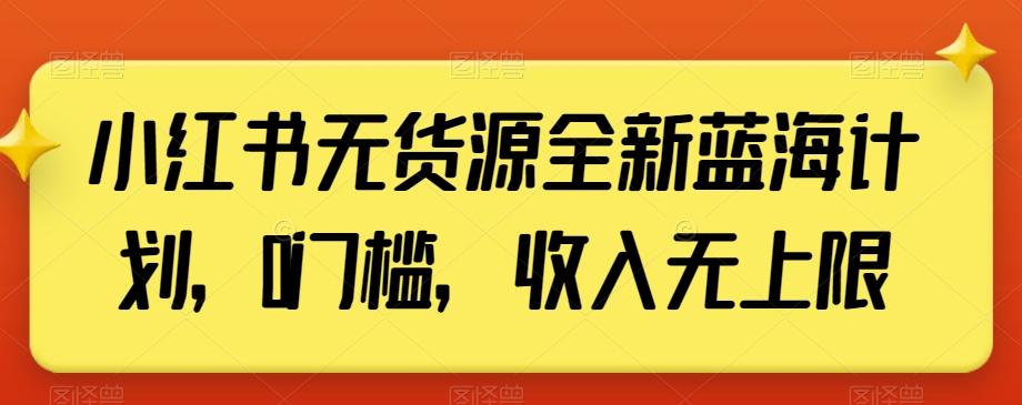 小红书无货源全新蓝海计划，0门槛，收入无上限【揭秘】-大熊网创