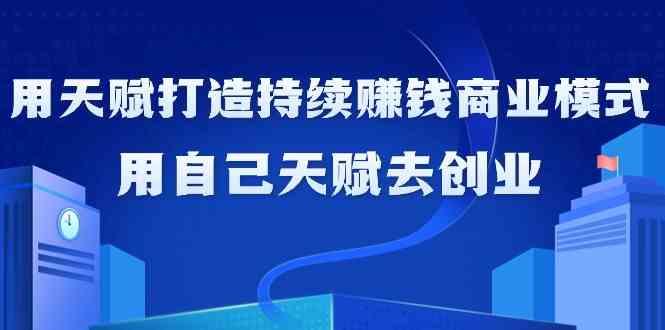 如何利用天赋打造持续赚钱商业模式，用自己天赋去创业(21节课)-大熊网创