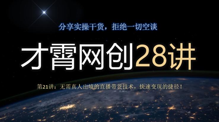 才霄网创28讲第21讲：无需真人出境的直播带货技术，快速变现的捷径！-网创星球
