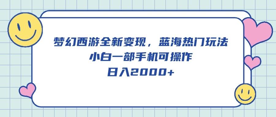 梦幻西游全新变现，蓝海热门玩法，小白一部手机可操作，日入2000+-大熊网创