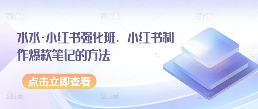 水水·小红书强化班，小红书制作爆款笔记的方法-大熊网创