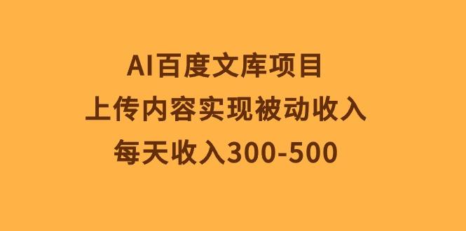 AI百度文库项目，上传内容实现被动收入，每天收入300-500-大熊网创