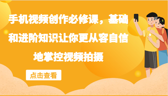 手机视频创作必修课，基础和进阶知识让你更从容自信地掌控视频拍摄-网创星球