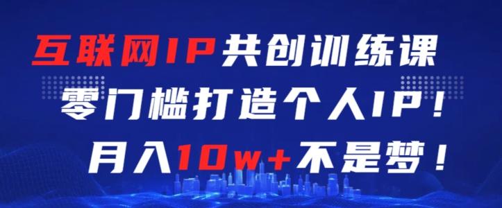 互联网IP共创训练课，零门槛零基础打造个人IP，月入10w+不是梦【揭秘】-大熊网创