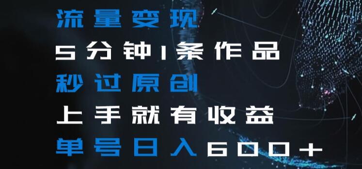 流量变现5分钟1条作品秒过原创上手就有收益单号日入600+【揭秘】-大熊网创
