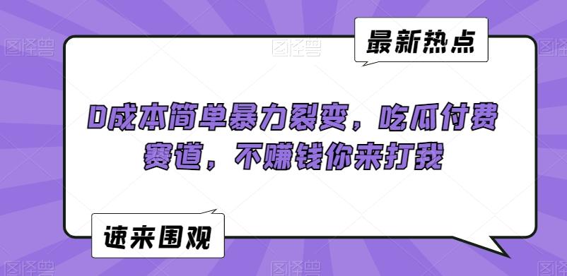 0成本简单暴力裂变，吃瓜付费赛道，不赚钱你来打我【揭秘】-大熊网创