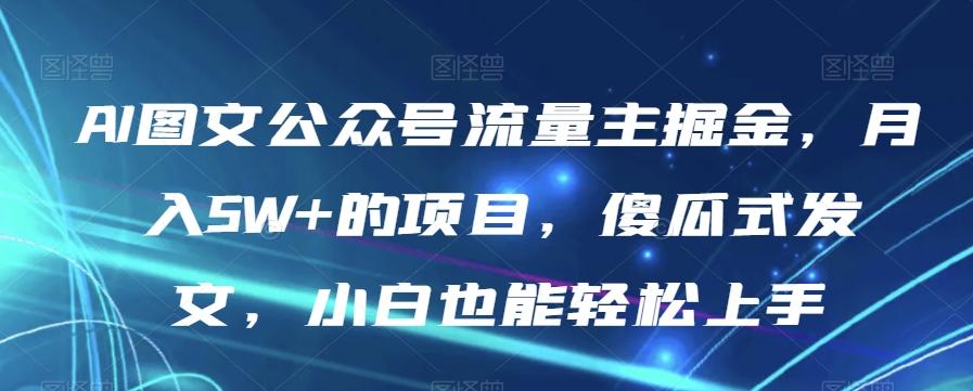 AI图文公众号流量主掘金，月入5W+的项目，傻瓜式发文，小白也能轻松上手【揭秘】-大熊网创