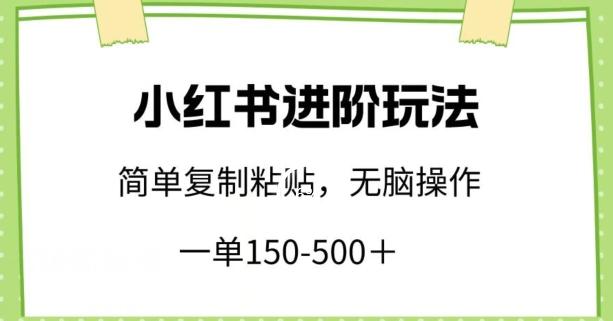 小红书进阶玩法，一单150-500+，简单复制粘贴，小白也能轻松上手【揭秘】-网创星球