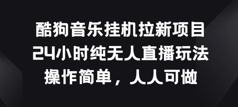 酷狗音乐挂JI拉新项目，24小时纯无人直播玩法，操作简单人人可做【揭秘】-大熊网创