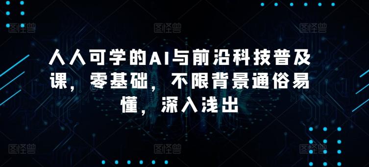 人人可学的AI与前沿科技普及课，零基础，不限背景通俗易懂，深入浅出-大熊网创