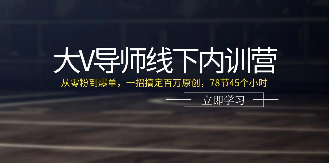 大V导师线下内训营：从零粉到爆单，一招搞定百万原创(78节45个小时)-大熊网创