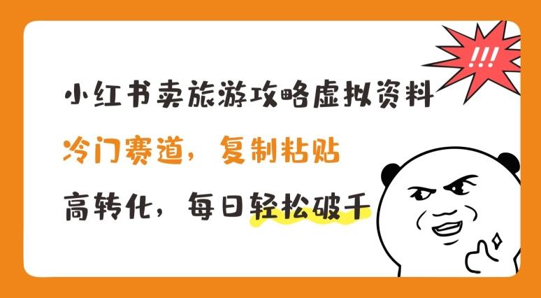 小红书卖旅游攻略虚拟资料，冷门赛道，复制粘贴，高转化，每日轻松破千【揭秘】-大熊网创