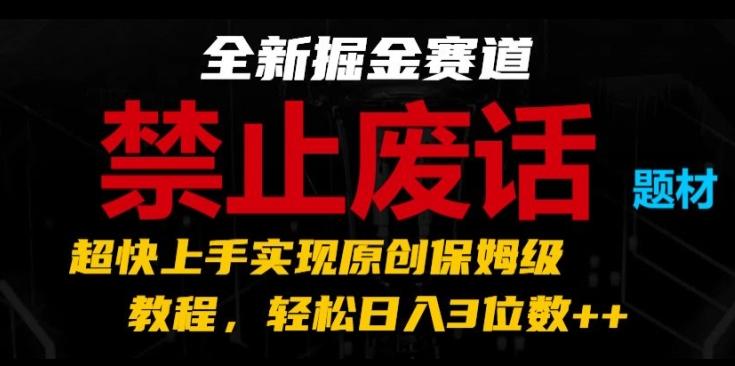 全新掘金赛道，禁止废话题材，超快上手实现原创保姆级教程，轻松日入3位数【揭秘】-网创星球