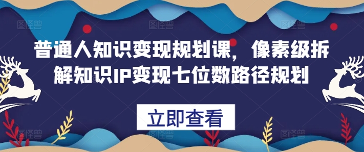 普通人知识变现规划课，像素级拆解知识IP变现七位数路径规划-大熊网创