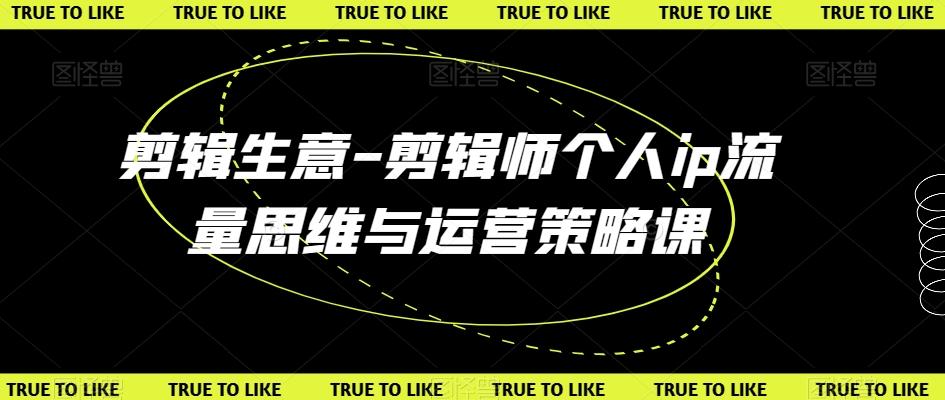 剪辑生意-剪辑师个人ip流量思维与运营策略课-大熊网创