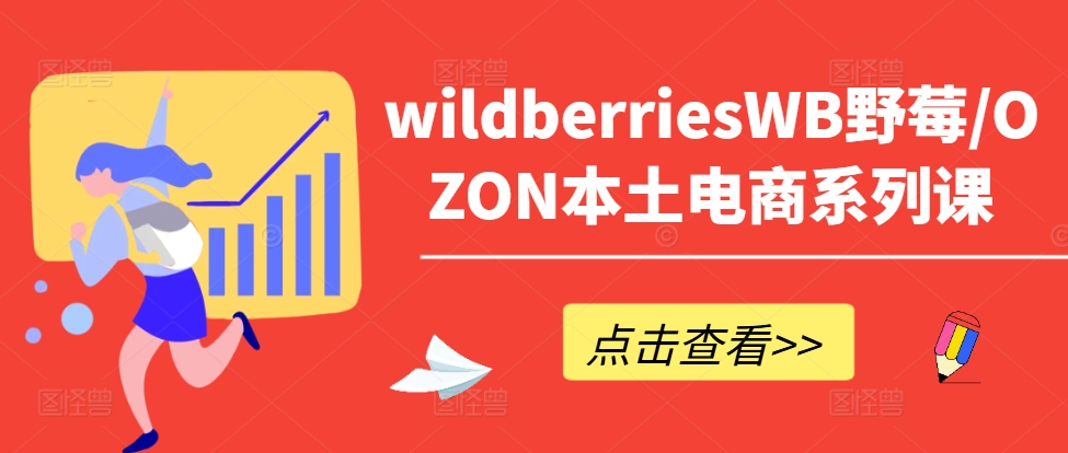 wildberriesWB野莓/OZON本土电商系列课，掌握WB产品优化，出单技巧和订单处理等-大熊网创