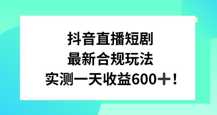 抖音直播短剧最新合规玩法，实测一天变现600+，教程+素材全解析【揭秘】-大熊网创