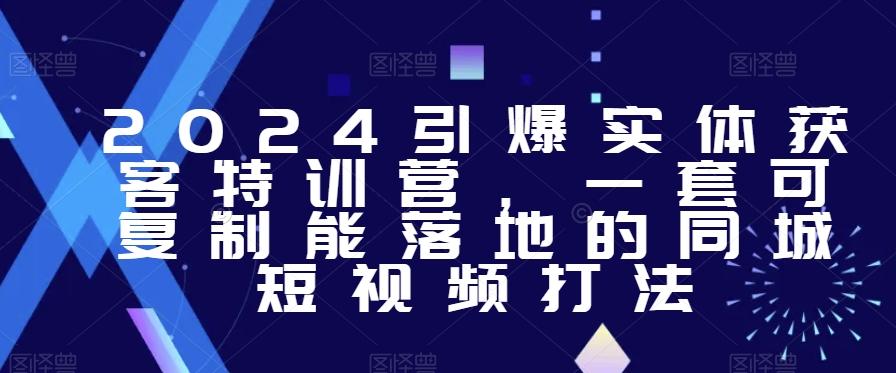 2024引爆实体获客特训营，​一套可复制能落地的同城短视频打法-大熊网创