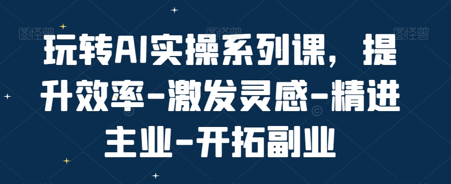 玩转AI实操系列课，提升效率-激发灵感-精进主业-开拓副业-大熊网创