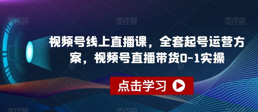 视频号线上直播课，全套起号运营方案，视频号直播带货0-1实操-大熊网创