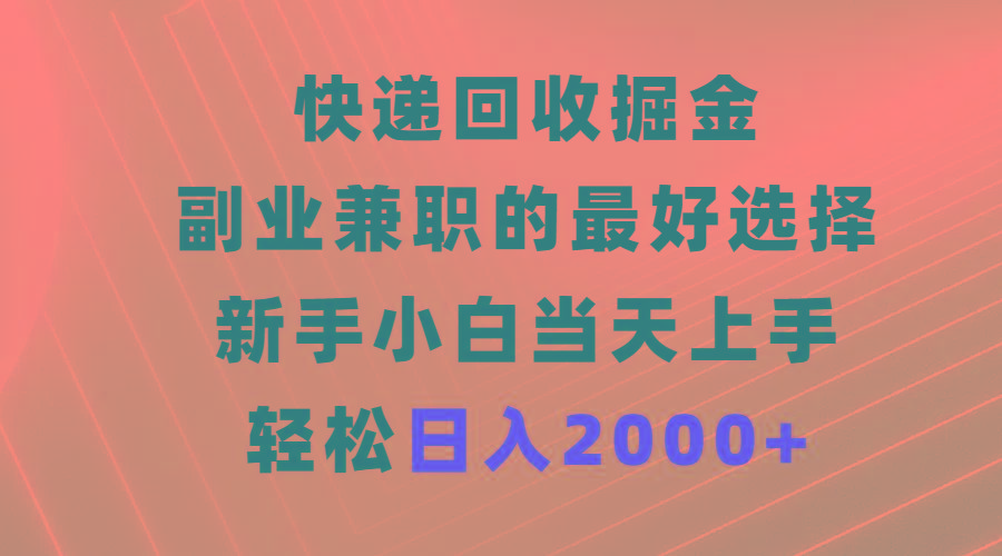 (9546期)快递回收掘金，副业兼职的最好选择，新手小白当天上手，轻松日入2000+-大熊网创