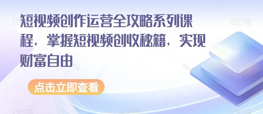 短视频创作运营全攻略系列课程，掌握短视频创收秘籍，实现财富自由-大熊网创