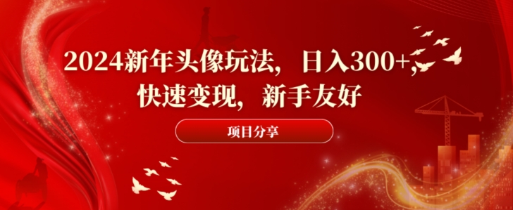 2024新年头像玩法，日入300+，快速变现，新手友好【揭秘】-大熊网创