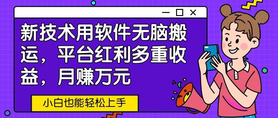 新技术用软件无脑搬运，平台红利多重收益，月赚万元，小白也能轻松上手-网创星球