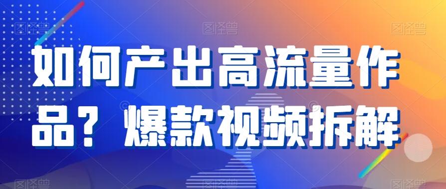 如何产出高流量作品？爆款视频拆解-大熊网创