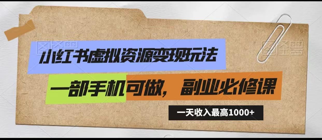 小红书虚拟资源变现玩法，一天最高收入1000+一部手机可做，新手必修课-网创星球