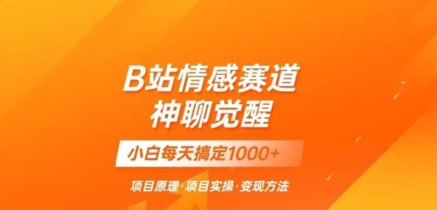 B站情感冷门蓝海赛道秒变现《神聊觉醒》一天轻松变现500+【揭秘】-大熊网创