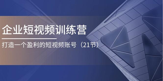 企业短视频训练营：打造一个盈利的短视频账号(21节-大熊网创