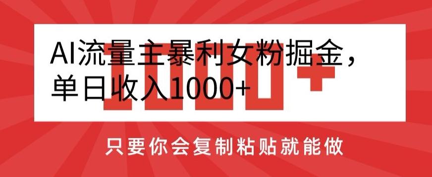 AI流量主暴利女粉掘金，单日收入1000+，只要你会复制粘贴就能做-网创星球