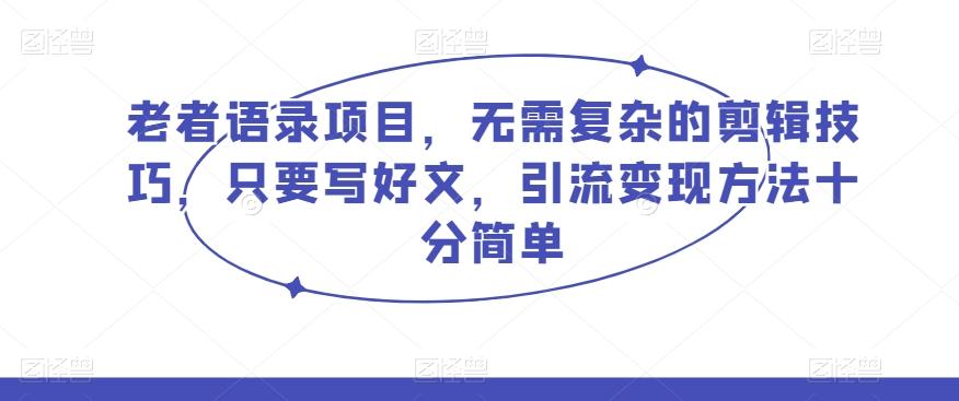 老者语录项目，无需复杂的剪辑技巧，只要写好文，引流变现方法十分简单-大熊网创