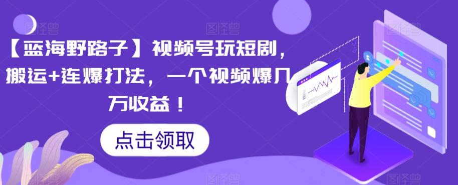 【蓝海野路子】视频号玩短剧，搬运+连爆打法，一个视频爆几万收益【揭秘】-大熊网创