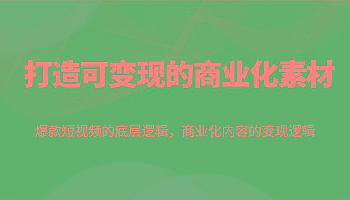 打造可变现的商业化素材，爆款短视频的底层逻辑，商业化内容的变现逻辑-大熊网创